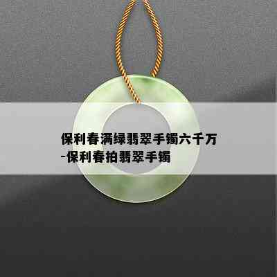 保利春满绿翡翠手镯六千万-保利春拍翡翠手镯