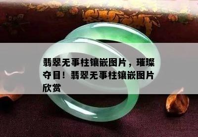 翡翠无事柱镶嵌图片，璀璨夺目！翡翠无事柱镶嵌图片欣赏