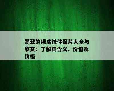 翡翠的绿底挂件图片大全与欣赏：了解其含义、价值及价格