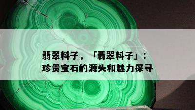 翡翠料子，「翡翠料子」：珍贵宝石的源头和魅力探寻