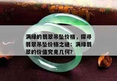 满绿的翡翠吊坠价格，探寻翡翠吊坠价格之谜：满绿翡翠的价值究竟几何？