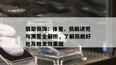 翡翠佩饰：体量、佩戴讲究与寓意全解析，了解佩戴好处及精美效果图