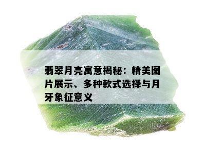 翡翠月亮寓意揭秘：精美图片展示、多种款式选择与月牙象征意义