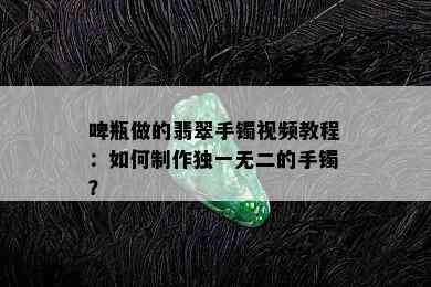 啤瓶做的翡翠手镯视频教程：如何制作独一无二的手镯？