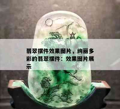 翡翠摆件效果图片，绚丽多彩的翡翠摆件：效果图片展示