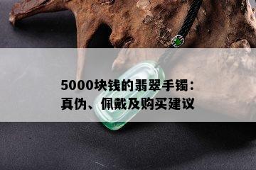 5000块钱的翡翠手镯：真伪、佩戴及购买建议