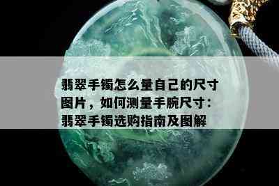 翡翠手镯怎么量自己的尺寸图片，如何测量手腕尺寸：翡翠手镯选购指南及图解