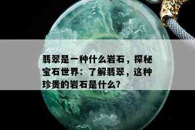 翡翠是一种什么岩石，探秘宝石世界：了解翡翠，这种珍贵的岩石是什么？