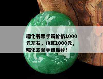 糯化翡翠手镯价格1000元左右，预算1000元，糯化翡翠手镯推荐！