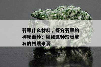 翡翠什么材料，探究翡翠的神秘面纱：揭秘这种珍贵宝石的材质来源