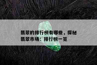 翡翠的排行榜有哪些，探秘翡翠市场：排行榜一览