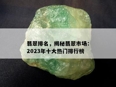 翡翠排名，揭秘翡翠市场：2023年十大热门排行榜