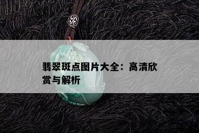 翡翠斑点图片大全：高清欣赏与解析