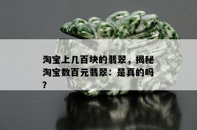 淘宝上几百块的翡翠，揭秘淘宝数百元翡翠：是真的吗？