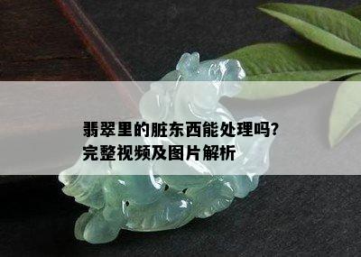 翡翠里的脏东西能处理吗？完整视频及图片解析