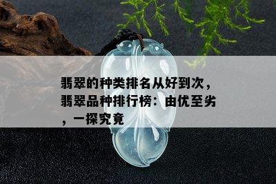 翡翠的种类排名从好到次，翡翠品种排行榜：由优至劣，一探究竟