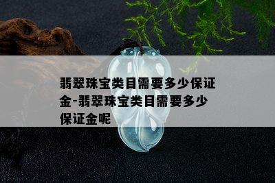 翡翠珠宝类目需要多少保证金-翡翠珠宝类目需要多少保证金呢