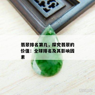 翡翠排名第几，探究翡翠的价值：全球排名及其影响因素