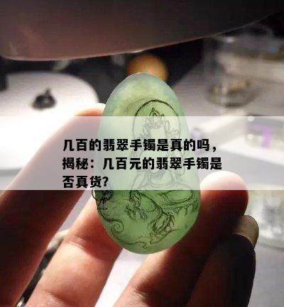 几百的翡翠手镯是真的吗，揭秘：几百元的翡翠手镯是否真货？