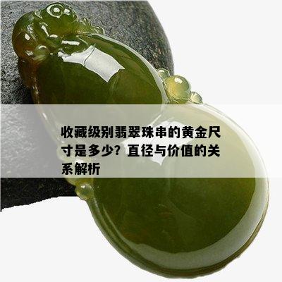 收藏级别翡翠珠串的黄金尺寸是多少？直径与价值的关系解析