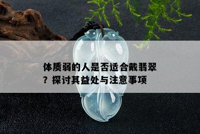 体质弱的人是否适合戴翡翠？探讨其益处与注意事项