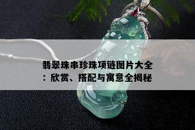 翡翠珠串珍珠项链图片大全：欣赏、搭配与寓意全揭秘