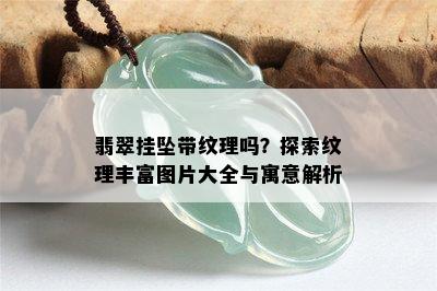 翡翠挂坠带纹理吗？探索纹理丰富图片大全与寓意解析