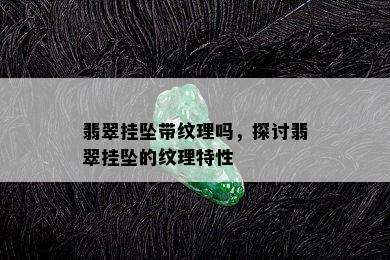 翡翠挂坠带纹理吗，探讨翡翠挂坠的纹理特性