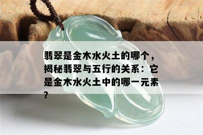 翡翠是金木水火土的哪个，揭秘翡翠与五行的关系：它是金木水火土中的哪一元素？