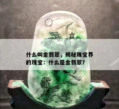 什么叫金翡翠，揭秘珠宝界的瑰宝：什么是金翡翠？