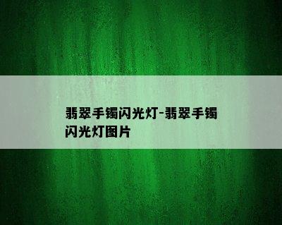 翡翠手镯闪光灯-翡翠手镯闪光灯图片