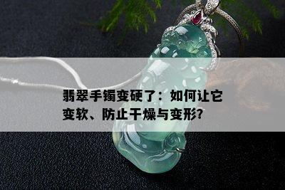 翡翠手镯变硬了：如何让它变软、防止干燥与变形？