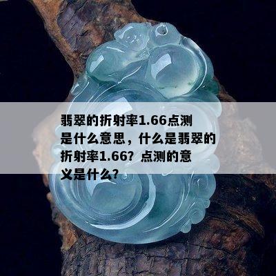 翡翠的折射率1.66点测是什么意思，什么是翡翠的折射率1.66？点测的意义是什么？