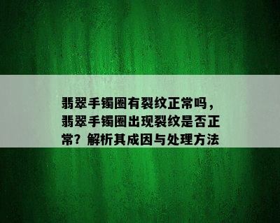 翡翠手镯圈有裂纹正常吗，翡翠手镯圈出现裂纹是否正常？解析其成因与处理方法