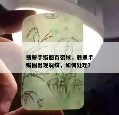 翡翠手镯圈有裂纹，翡翠手镯圈出现裂纹，如何处理？