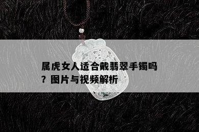 属虎女人适合戴翡翠手镯吗？图片与视频解析