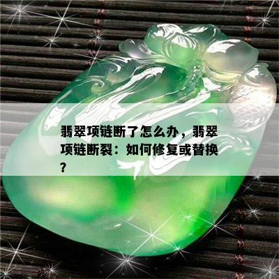 翡翠项链断了怎么办，翡翠项链断裂：如何修复或替换？