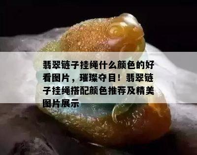 翡翠链子挂绳什么颜色的好看图片，璀璨夺目！翡翠链子挂绳搭配颜色推荐及精美图片展示