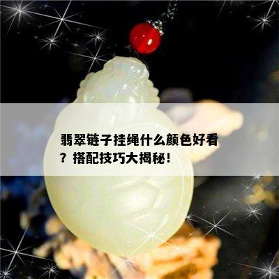 翡翠链子挂绳什么颜色好看？搭配技巧大揭秘！