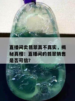 直播间卖翡翠真不真实，揭秘真相：直播间的翡翠销售是否可信？