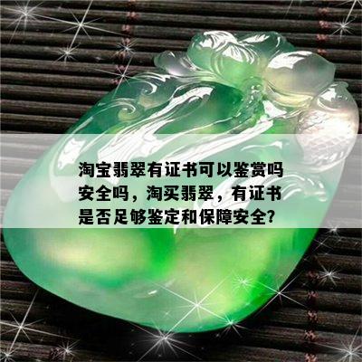 淘宝翡翠有证书可以鉴赏吗安全吗，淘买翡翠，有证书是否足够鉴定和保障安全？