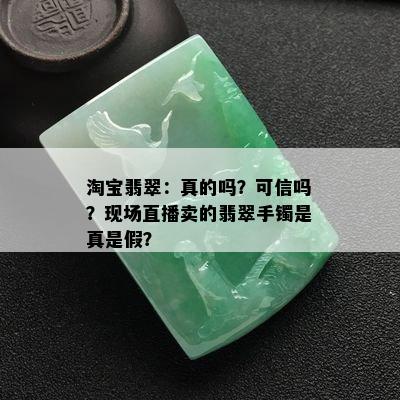 淘宝翡翠：真的吗？可信吗？现场直播卖的翡翠手镯是真是假？