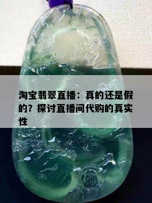 淘宝翡翠直播：真的还是假的？探讨直播间代购的真实性