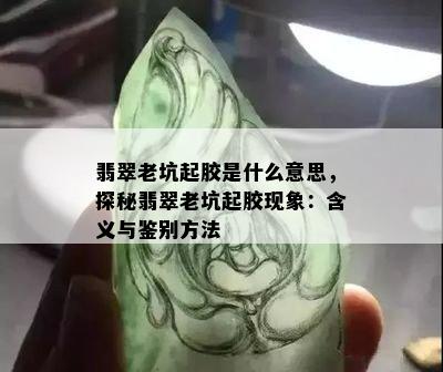 翡翠老坑起胶是什么意思，探秘翡翠老坑起胶现象：含义与鉴别方法