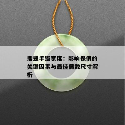 翡翠手镯宽度：影响保值的关键因素与更佳佩戴尺寸解析