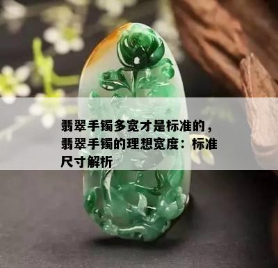 翡翠手镯多宽才是标准的，翡翠手镯的理想宽度：标准尺寸解析