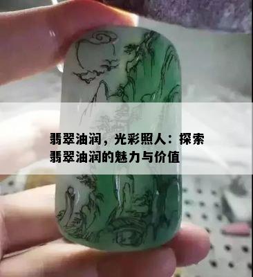 翡翠油润，光彩照人：探索翡翠油润的魅力与价值