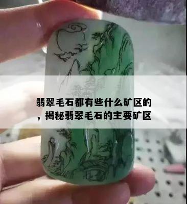 翡翠毛石都有些什么矿区的，揭秘翡翠毛石的主要矿区