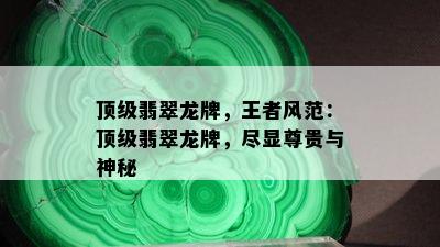 顶级翡翠龙牌，王者风范：顶级翡翠龙牌，尽显尊贵与神秘