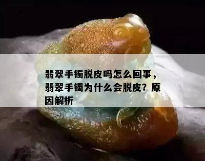 翡翠手镯脱皮吗怎么回事，翡翠手镯为什么会脱皮？原因解析